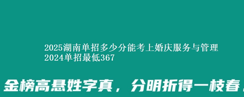 2025湖南單招多少分能考上婚慶服務(wù)與管理 2024單招最低367