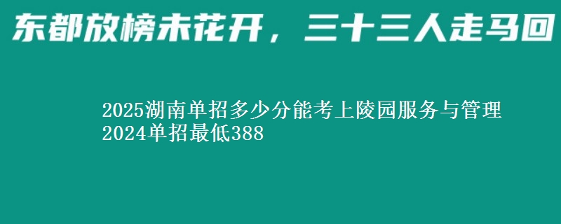 2025湖南單招多少分能考上陵園服務(wù)與管理 2024單招最低388