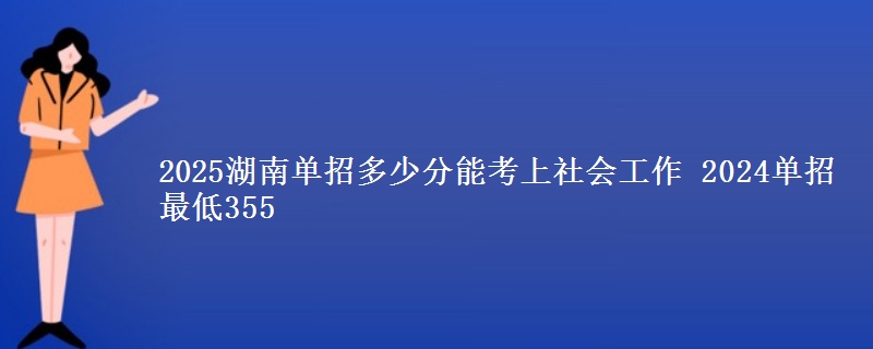 2025湖南單招多少分能考上社會工作 2024單招最低355