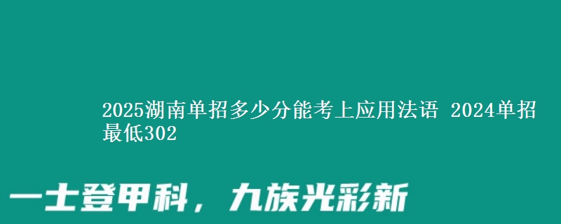 2025湖南單招多少分能考上應(yīng)用法語 2024單招最低302