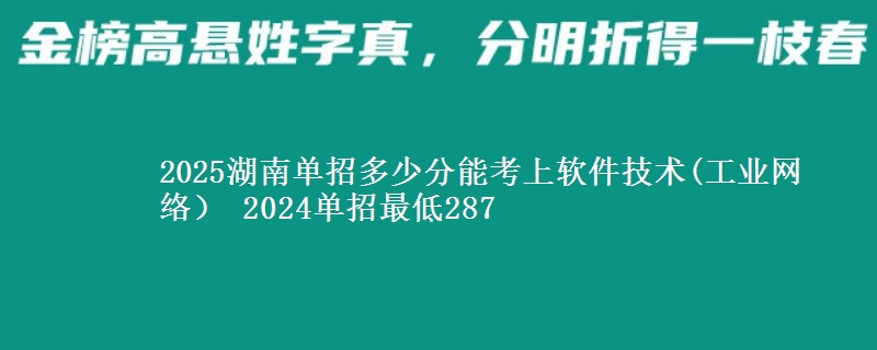 2025湖南單招多少分能考上軟件技術(shù)(工業(yè)網(wǎng)絡(luò)） 2024單招最低287