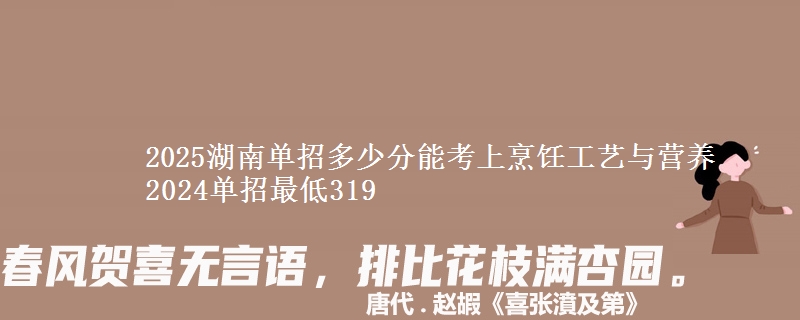 2025湖南單招多少分能考上烹飪工藝與營養(yǎng) 2024單招最低319