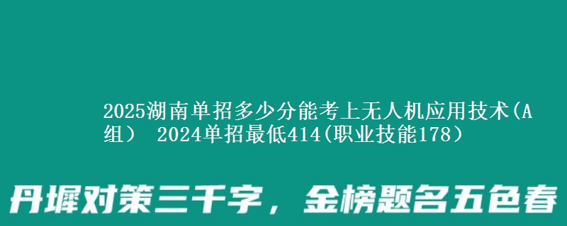2025湖南單招多少分能考上無人機應(yīng)用技術(shù)(A組） 2024單招最低414(職業(yè)技能178）