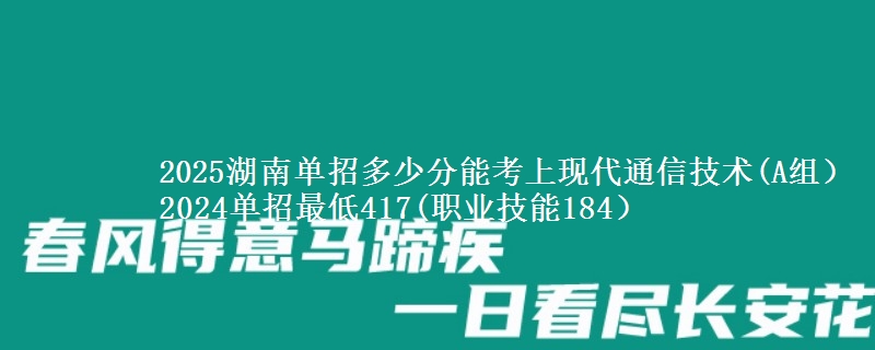 2025湖南單招多少分能考上現(xiàn)代通信技術(shù)(A組） 2024單招最低417(職業(yè)技能184）