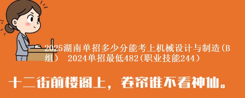 2025湖南單招多少分能考上機械設(shè)計與制造(B組） 2024單招最低482(職業(yè)技能244）