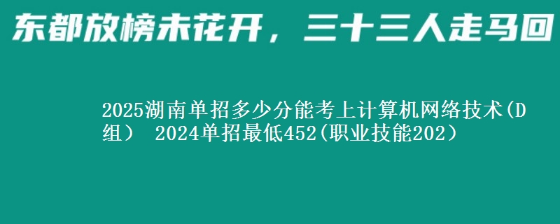 2025湖南單招多少分能考上計算機網(wǎng)絡(luò)技術(shù)(D組） 2024單招最低452(職業(yè)技能202）