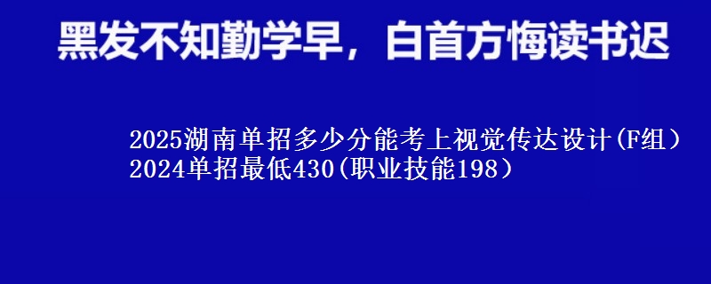 2025湖南單招多少分能考上視覺傳達設計(F組） 2024單招最低430(職業(yè)技能198）
