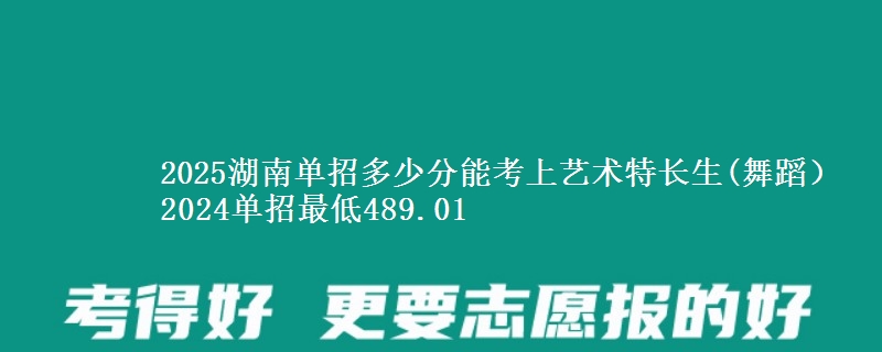 2025湖南單招多少分能考上藝術(shù)特長生(舞蹈） 2024單招最低489.01