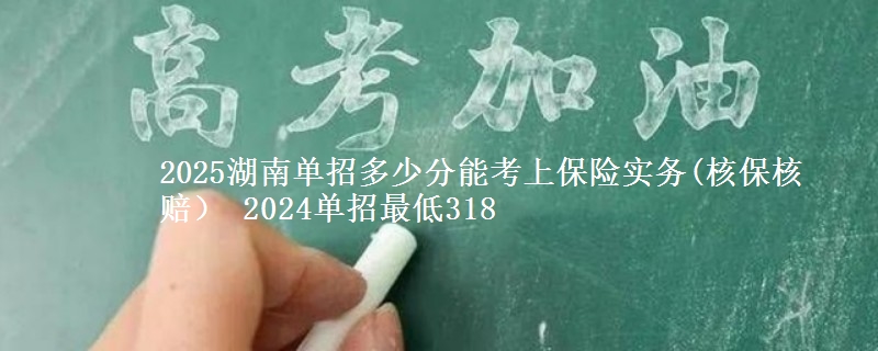 2025湖南單招多少分能考上保險實務(wù)(核保核賠） 2024單招最低318