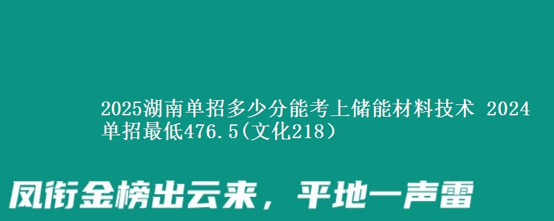 2025湖南單招多少分能考上儲(chǔ)能材料技術(shù) 2024單招最低476.5(文化218）