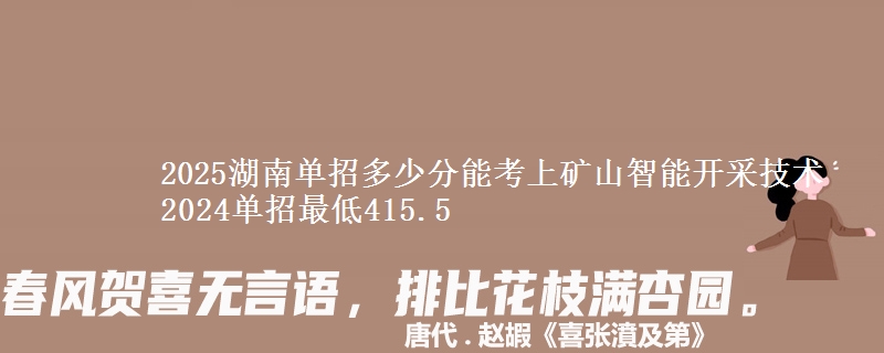 2025湖南單招多少分能考上礦山智能開采技術(shù) 2024單招最低415.5