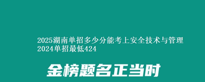 2025湖南單招多少分能考上安全技術(shù)與管理 2024單招最低424