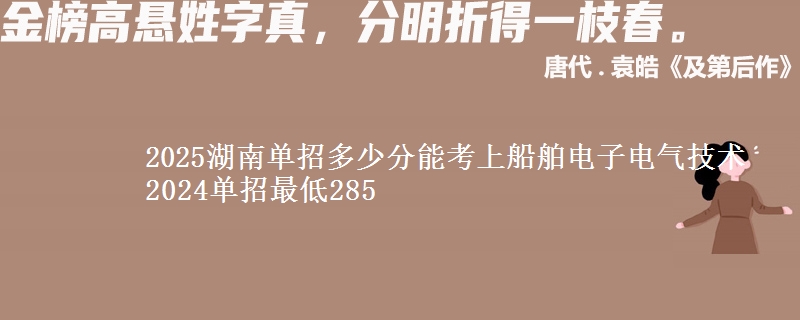 2025湖南單招多少分能考上船舶電子電氣技術(shù) 2024單招最低285
