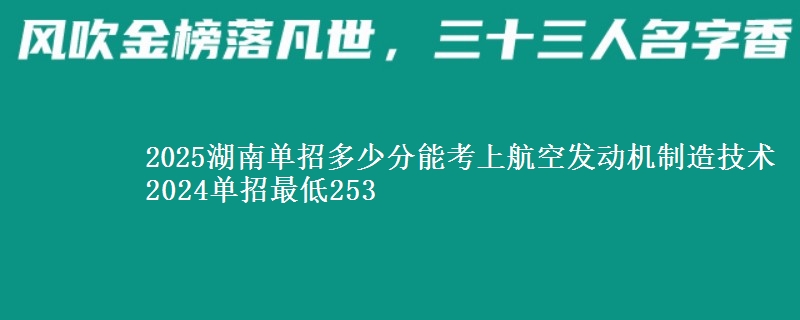 2025湖南單招多少分能考上航空發(fā)動(dòng)機(jī)制造技術(shù) 2024單招最低253