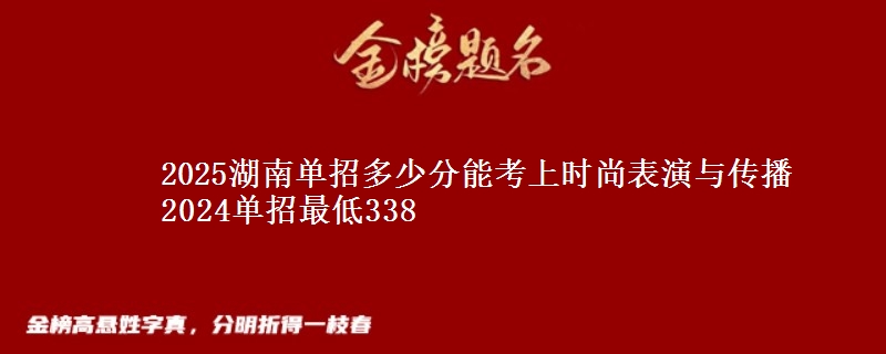 2025湖南單招多少分能考上時(shí)尚表演與傳播 2024單招最低338