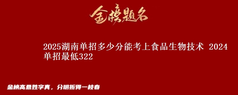 2025湖南單招多少分能考上食品生物技術(shù) 2024單招最低322