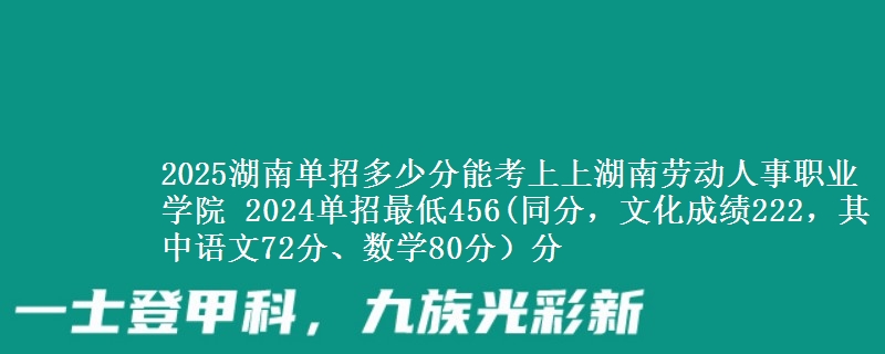 2025湖南單招多少分能考上上湖南勞動(dòng)人事職業(yè)學(xué)院 2024單招最低456(同分，文化成績(jī)222，其中語(yǔ)文72分、數(shù)學(xué)80分）分
