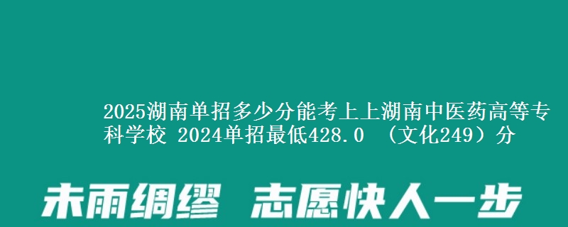 2025湖南單招多少分能考上上湖南中醫(yī)藥高等?？茖W校 2024單招最低428.0  (文化249）分