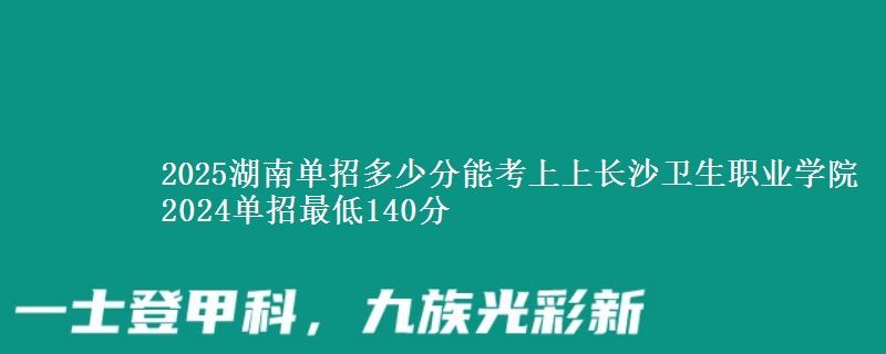 2025湖南單招多少分能考上上長沙衛(wèi)生職業(yè)學院 2024單招最低140分