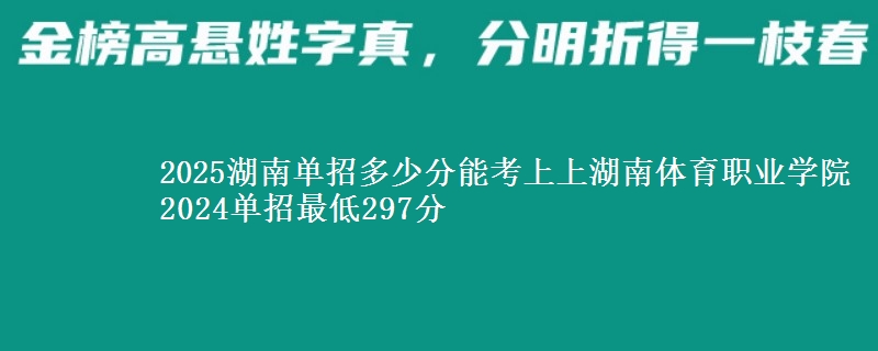 2025湖南單招多少分能考上上湖南體育職業(yè)學院 2024單招最低297分