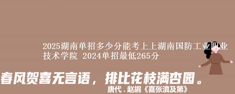 2025湖南單招多少分能考上上湖南國(guó)防工業(yè)職業(yè)技術(shù)學(xué)院 2024單招最低265分