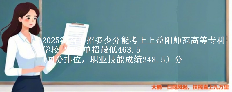 2025湖南單招多少分能考上上益陽(yáng)師范高等專(zhuān)科學(xué)校 2024單招最低463.5
(同分排位，職業(yè)技能成績(jī)248.5）分