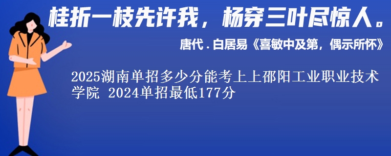 2025湖南單招多少分能考上上邵陽(yáng)工業(yè)職業(yè)技術(shù)學(xué)院 2024單招最低177分