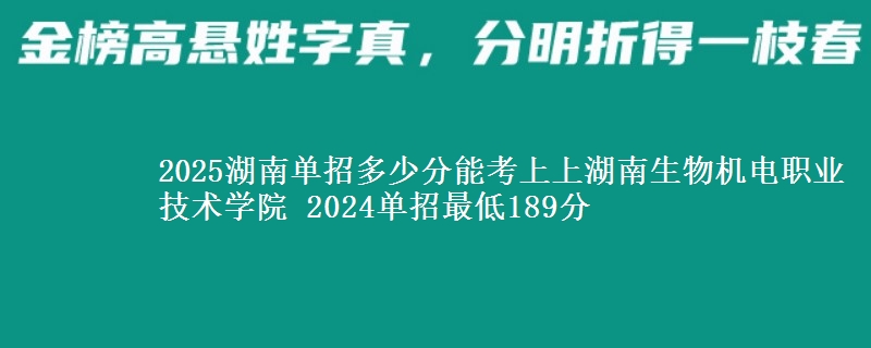 2025湖南單招多少分能考上上湖南生物機電職業(yè)技術學院 2024單招最低189分