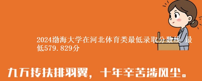 2024渤海大學(xué)在河北體育類最低錄取分?jǐn)?shù)線 最低579.829分