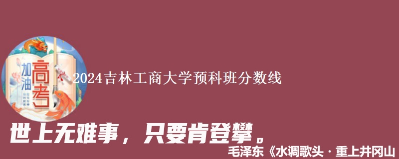 2024吉林工商大學(xué)預(yù)科班分?jǐn)?shù)線