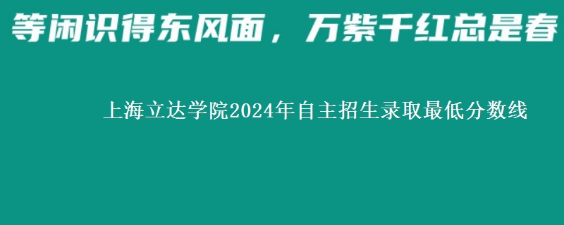 上海立達(dá)學(xué)院2024年自主招生錄取最低分?jǐn)?shù)線