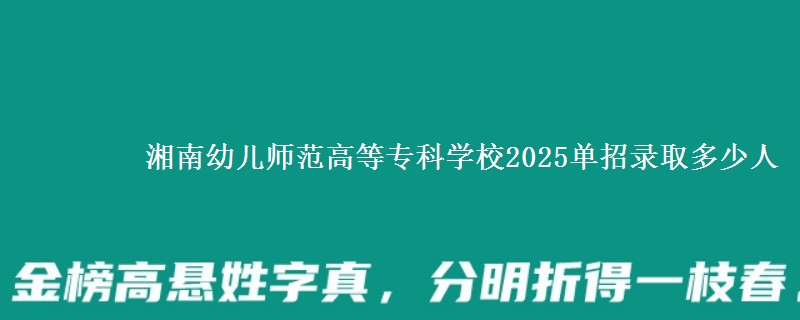 湘南幼兒師范高等?？茖W校2025單招錄取多少人