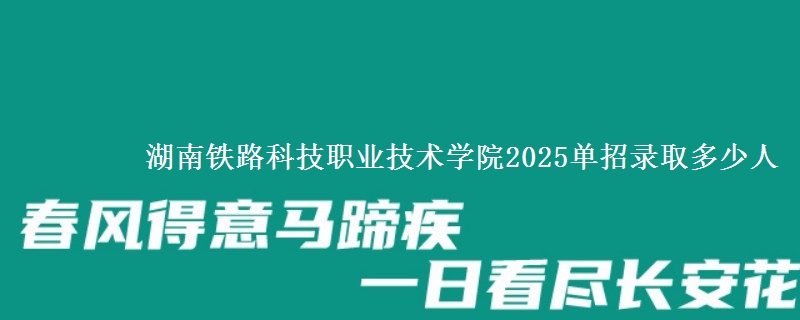 湖南鐵路科技職業(yè)技術(shù)學(xué)院2025單招錄取多少人