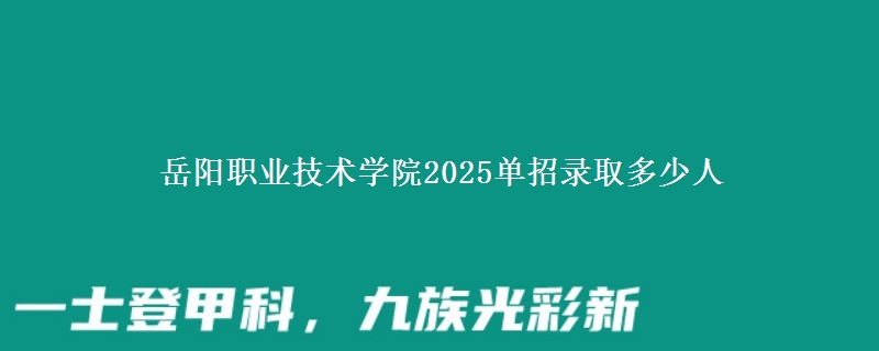 岳陽職業(yè)技術(shù)學(xué)院2025單招錄取多少人
