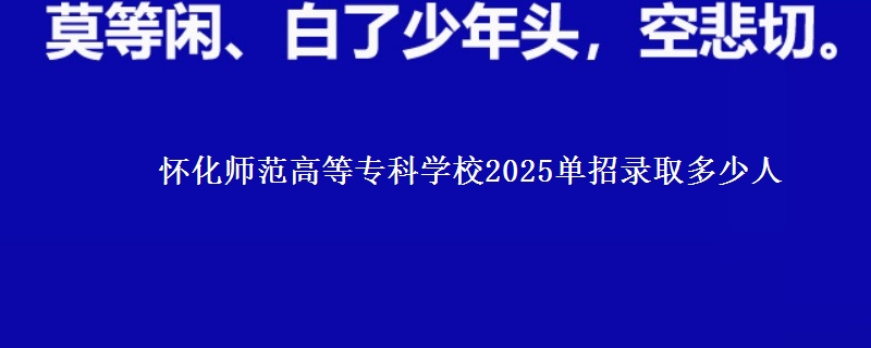 懷化師范高等?？茖W(xué)校2025單招錄取多少人