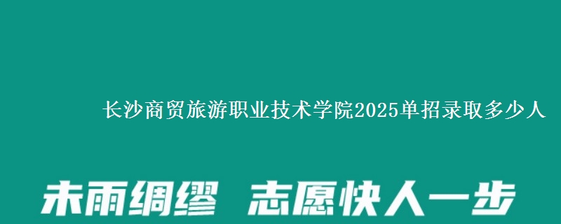 長沙商貿(mào)旅游職業(yè)技術(shù)學(xué)院2025單招錄取多少人