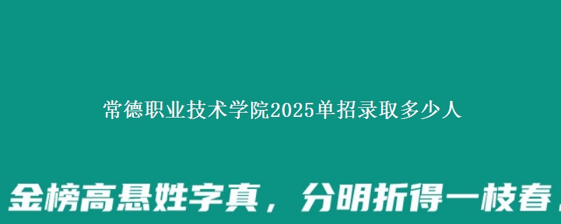 常德職業(yè)技術(shù)學(xué)院2025單招錄取多少人