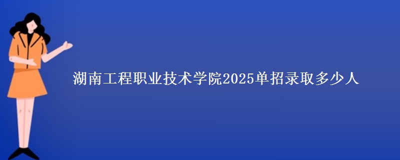 湖南工程職業(yè)技術(shù)學(xué)院2025單招錄取多少人