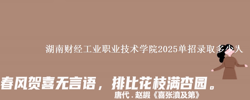 湖南財經(jīng)工業(yè)職業(yè)技術(shù)學(xué)院2025單招錄取多少人