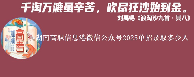 湖南高職信息港微信公眾號2025單招錄取多少人