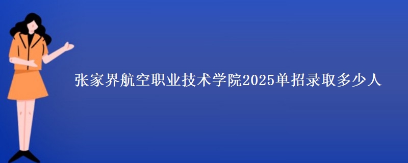 張家界航空職業(yè)技術(shù)學(xué)院2025單招錄取多少人