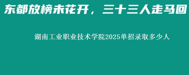 湖南工業(yè)職業(yè)技術(shù)學(xué)院2025單招錄取多少人