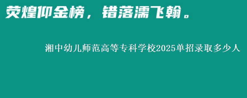 湘中幼兒師范高等?？茖W(xué)校2025單招錄取多少人