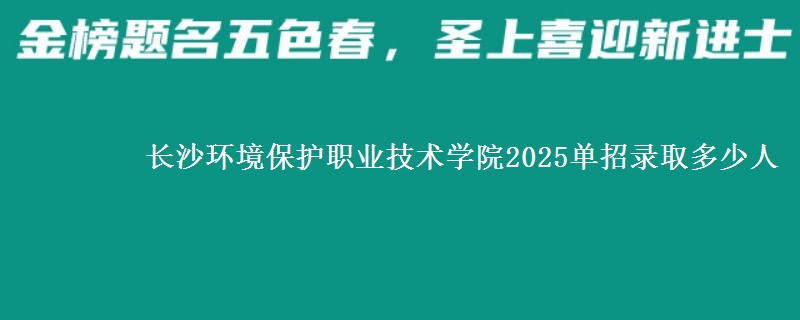 長沙環(huán)境保護職業(yè)技術學院2025單招錄取多少人