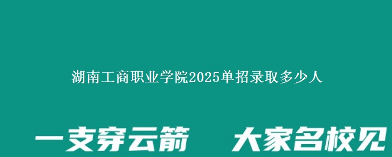 湖南工商職業(yè)學院2025單招錄取多少人
