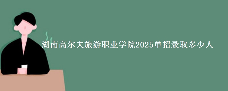 湖南高爾夫旅游職業(yè)學院2025單招錄取多少人