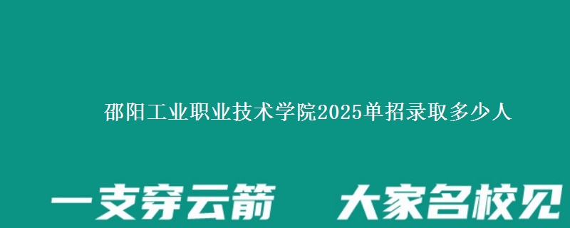邵陽工業(yè)職業(yè)技術學院2025單招錄取多少人