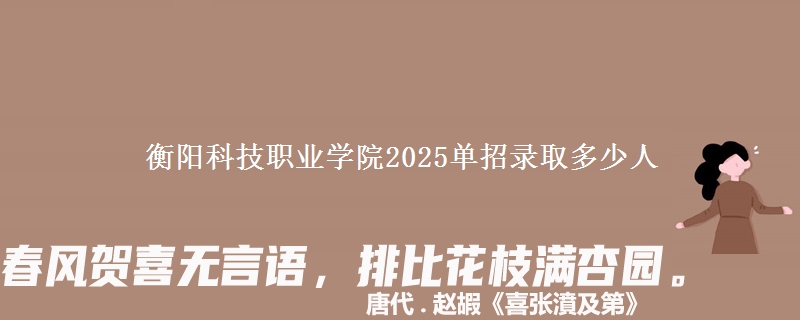 衡陽科技職業(yè)學(xué)院2025單招錄取多少人