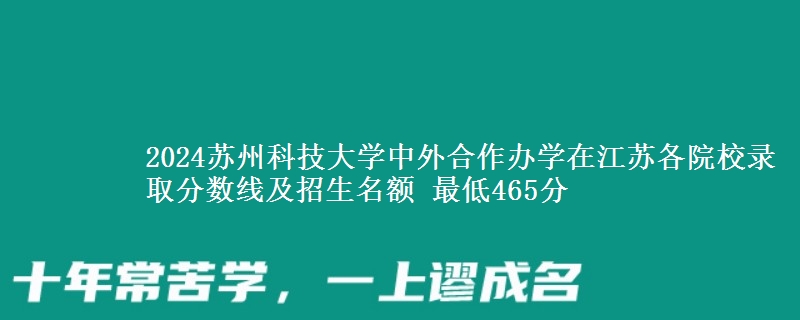 2024蘇州科技大學(xué)中外合作辦學(xué)在江蘇各院校錄取分?jǐn)?shù)線及招生名額 最低465分