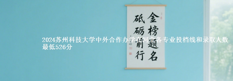 2024蘇州科技大學(xué)中外合作辦學(xué)在河北各專業(yè)投檔線和錄取人數(shù) 最低526分